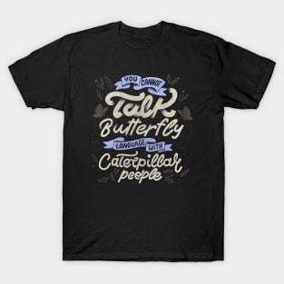 You Cannot Talk Butterfly Language With Caterpillar People by Tobe Fonseca T-Shirt